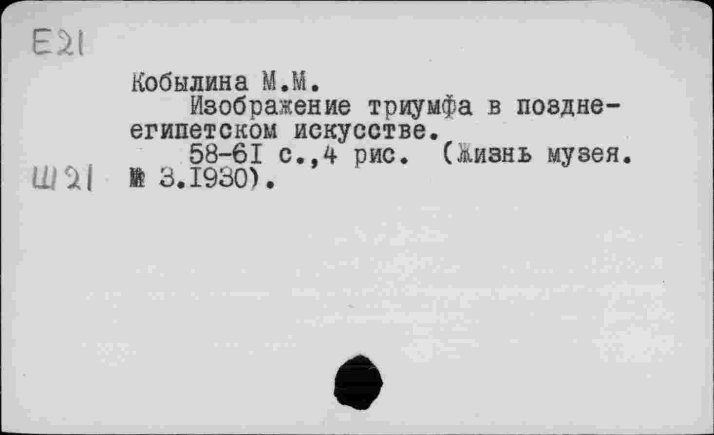 ﻿Кобылина МЛ.
Изображение триумфа в позднеегипетском искусстве.
58-61 с.,4 рис. (жизнь музея, й 3.1930).